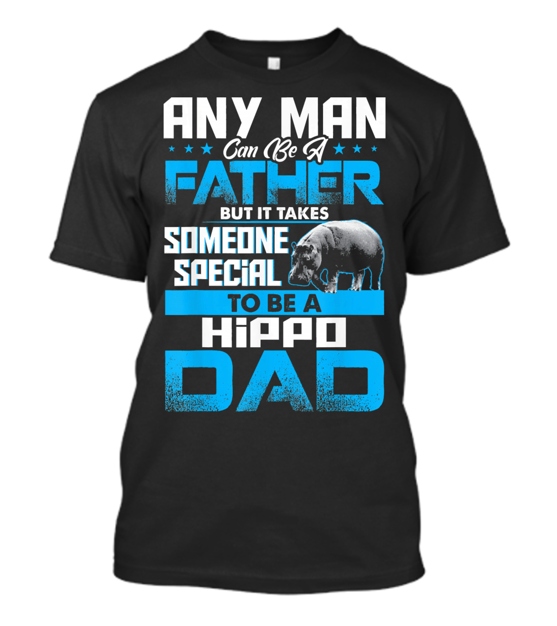 Any Man Can Be A Father But It Takes Someone Special To Be A Hippo Dad T-Shirt