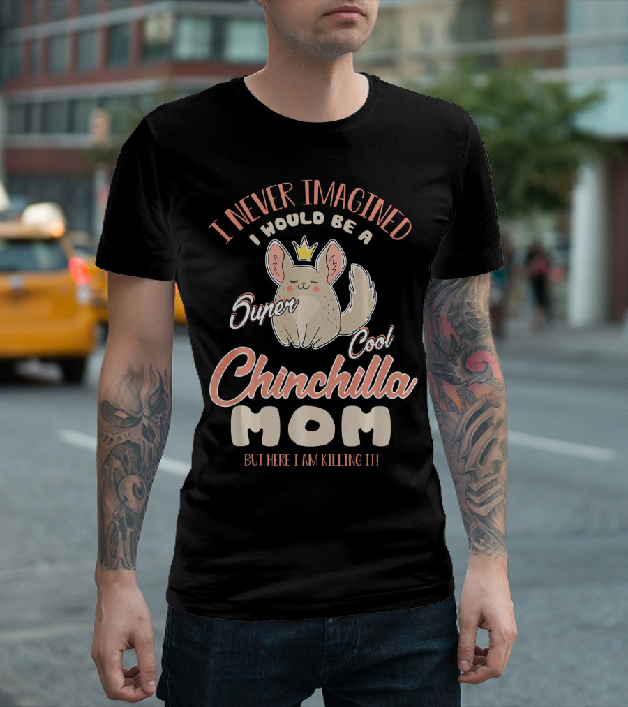 I Never Imagined I Would Be A Super Cool Chinchilla Mom But Here I Am Killing It T-Shirt