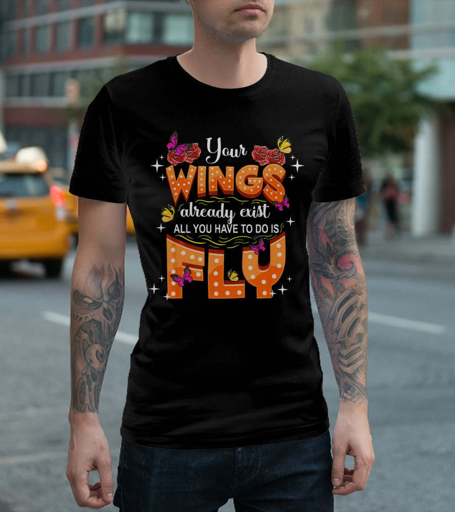 Your Wings Already Exist All You Have to Do Is Fly T-Shirt