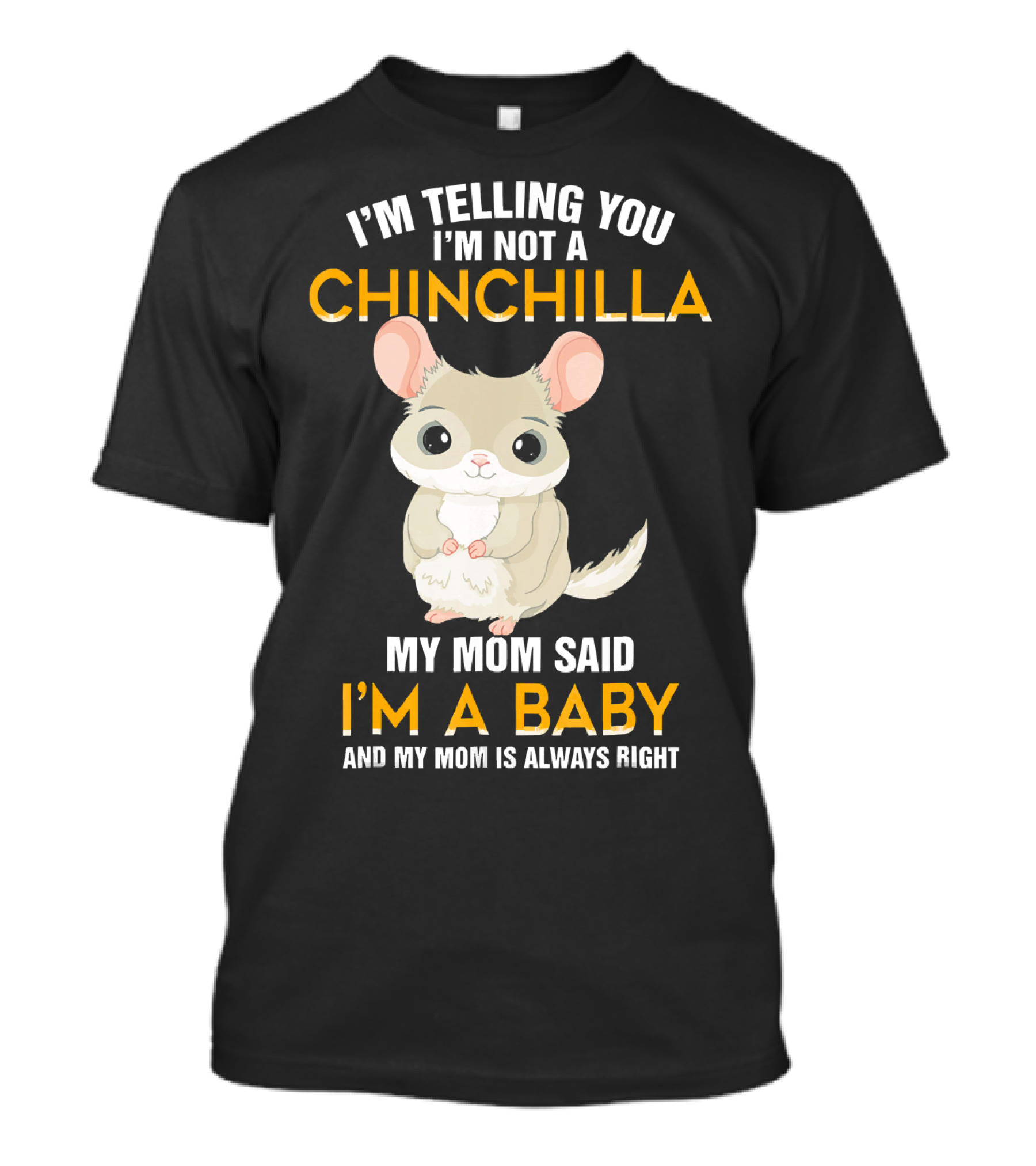 I'm Telling You I'm Not A Chinchilla My Mom Said I'm A Baby And My Mom Is Always Right T-Shirt