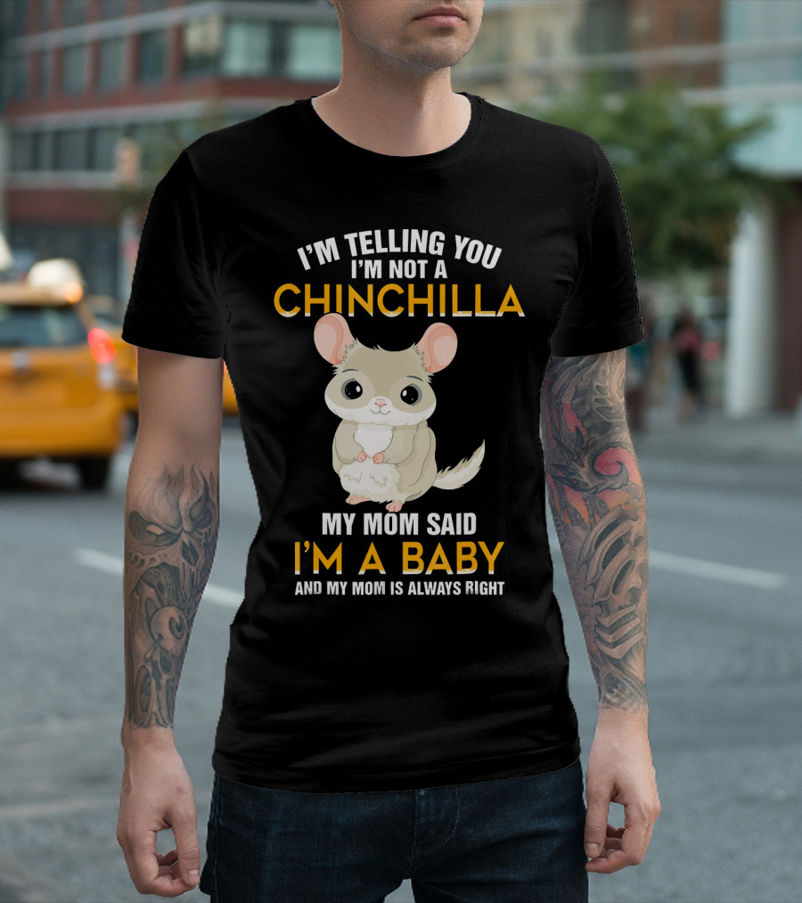 I'm Telling You I'm Not A Chinchilla My Mom Said I'm A Baby And My Mom Is Always Right T-Shirt