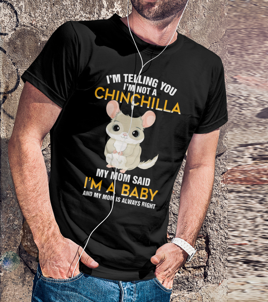 I'm Telling You I'm Not A Chinchilla My Mom Said I'm A Baby And My Mom Is Always Right T-Shirt