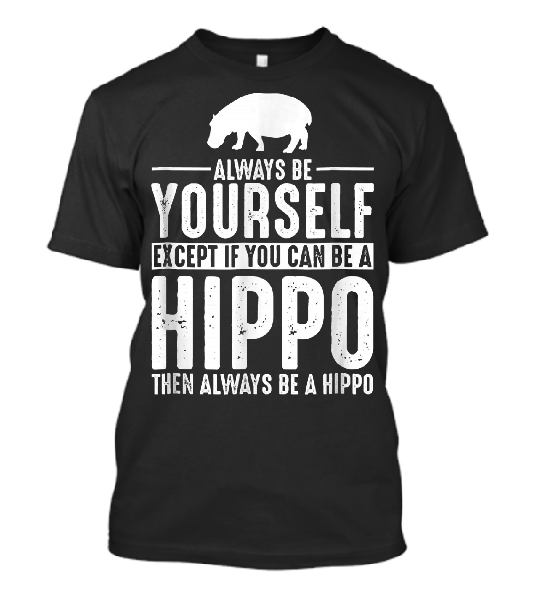 Always Be Yourself Except If You Can Be A Hippo Then Always Be A Hippo T-Shirt