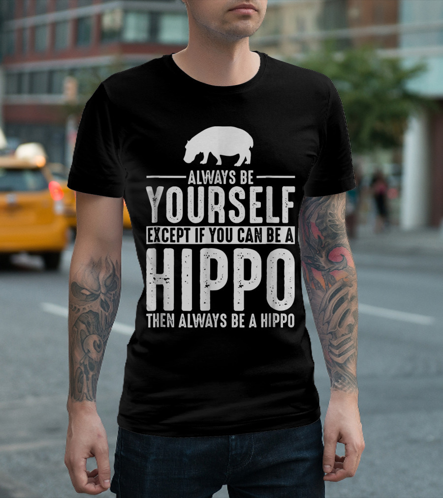 Always Be Yourself Except If You Can Be A Hippo Then Always Be A Hippo T-Shirt