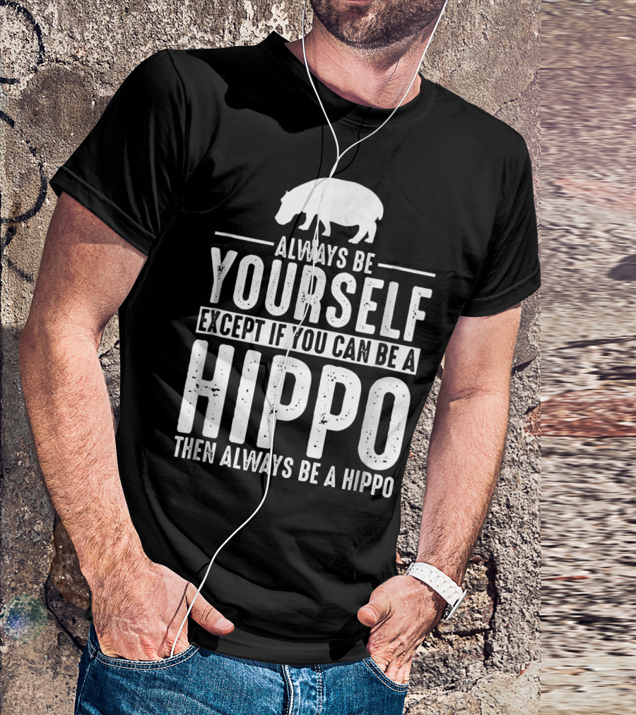 Always Be Yourself Except If You Can Be A Hippo Then Always Be A Hippo T-Shirt