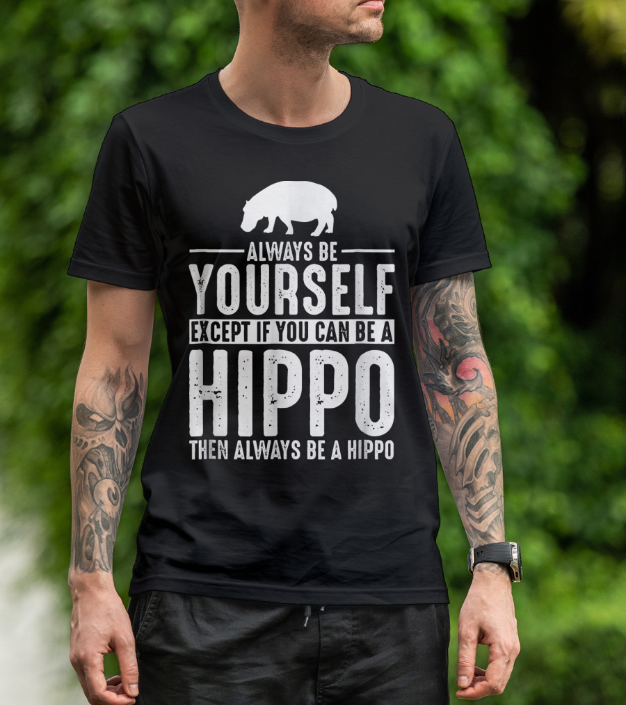 Always Be Yourself Except If You Can Be A Hippo Then Always Be A Hippo T-Shirt