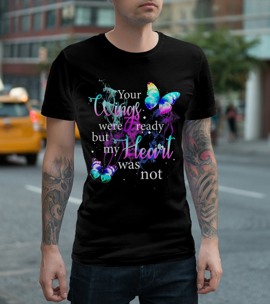 Your Wings Were Ready But My Heart Was Not Butterfly T-Shirt