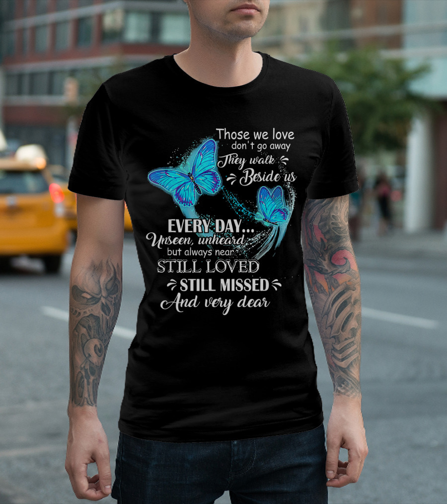 Those We Love Don't Go Away They Walk Beside Us Every Day Unseen Unheard Still Loved Still Missed And Very Dear T-Shirt
