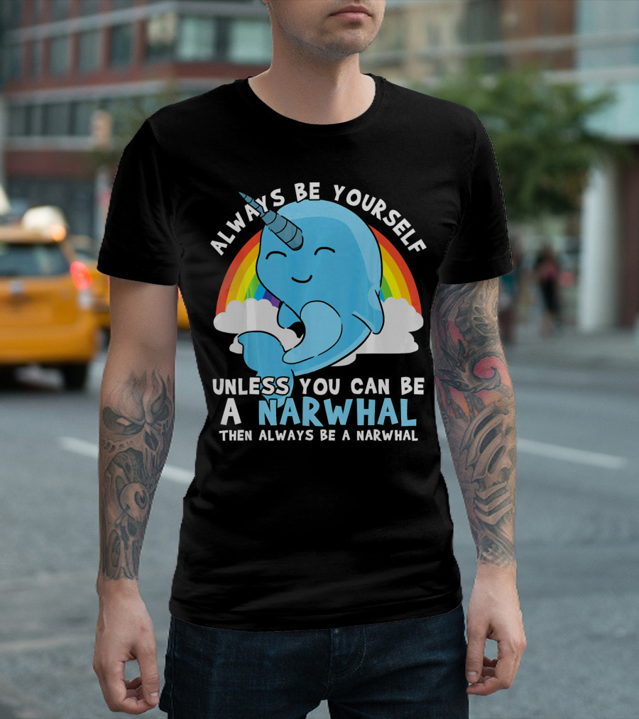 Always Be Yourself Unless You Can Be a Narwhal Then Always Be a Narwhal T-Shirt
