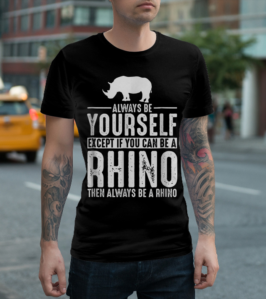 Always Be Yourself Except If You Can Be a Rhino Then Always Be a Rhino T-Shirt