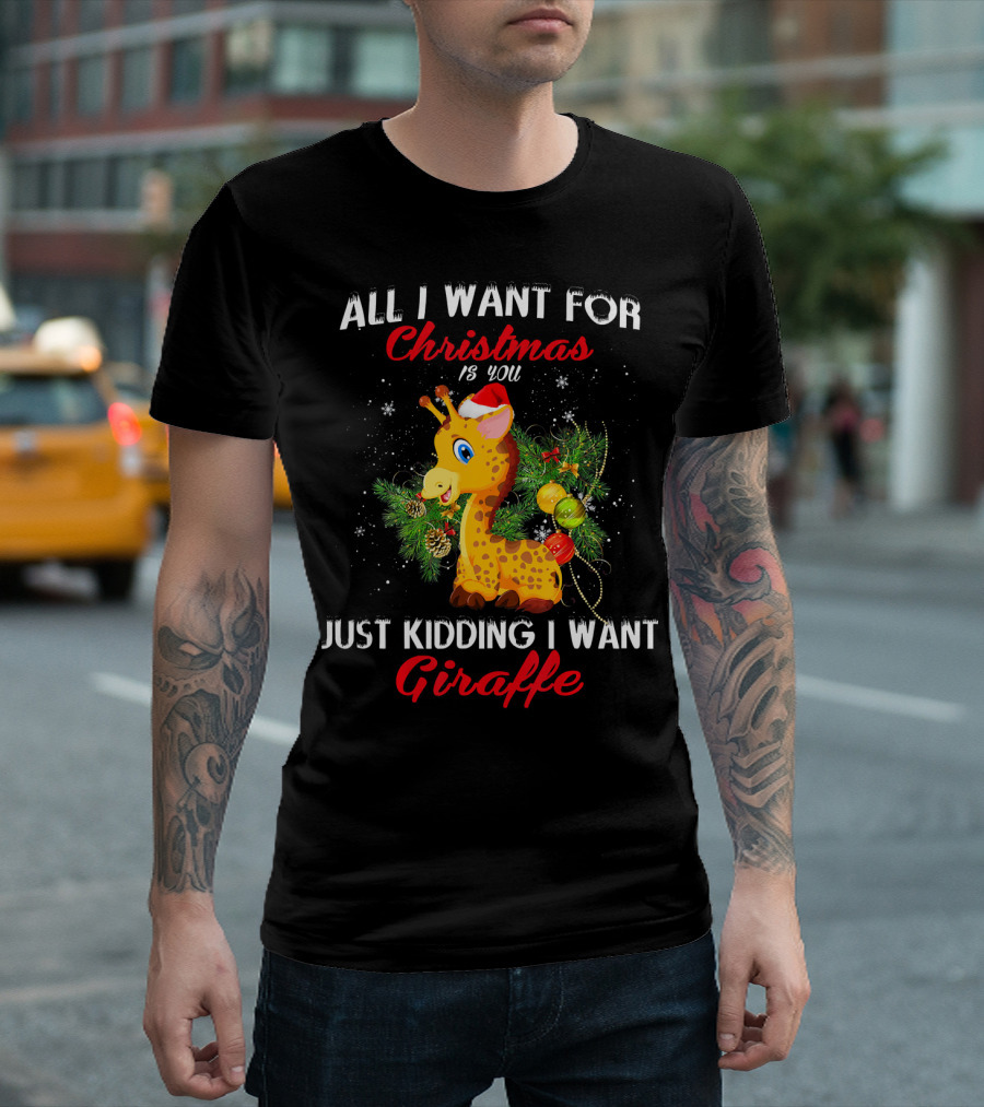 ALL I WANT FOR CHRISTMAS IS YOU JUST KIDDING I WANT GIRAFFE T-Shirt