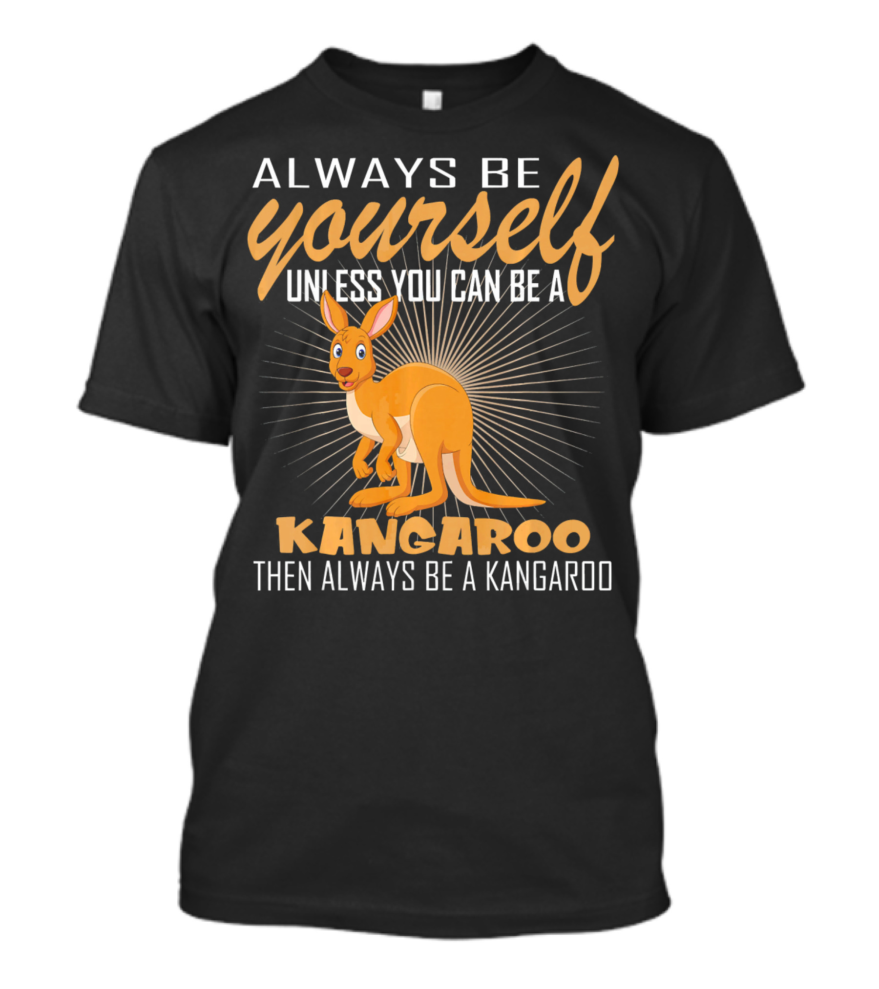 Always Be Yourself Unless You Can Be A Kangaroo Then Always Be A Kangaroo T-Shirt
