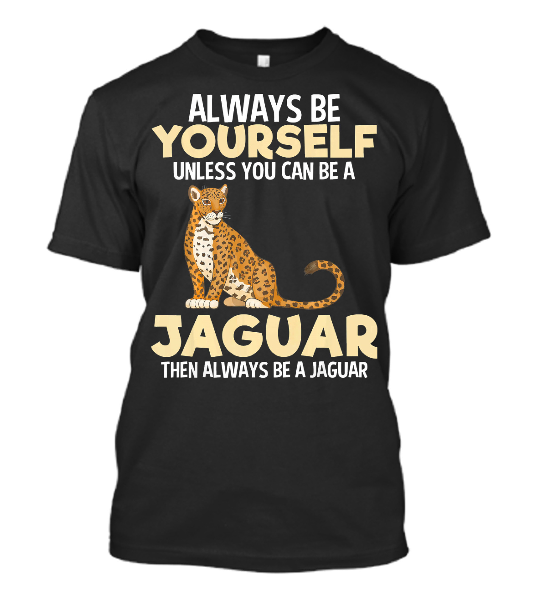ALWAYS BE YOURSELF UNLESS YOU CAN BE A JAGUAR THEN ALWAYS BE A JAGUAR T-Shirt