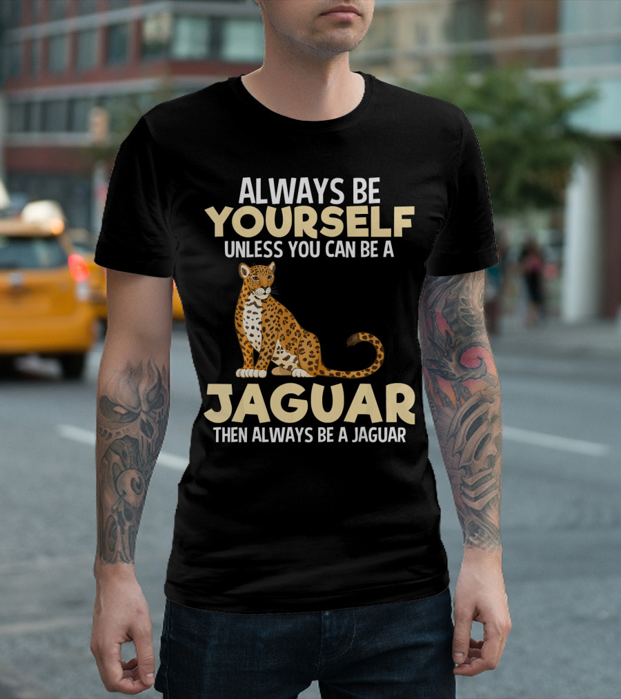 ALWAYS BE YOURSELF UNLESS YOU CAN BE A JAGUAR THEN ALWAYS BE A JAGUAR T-Shirt