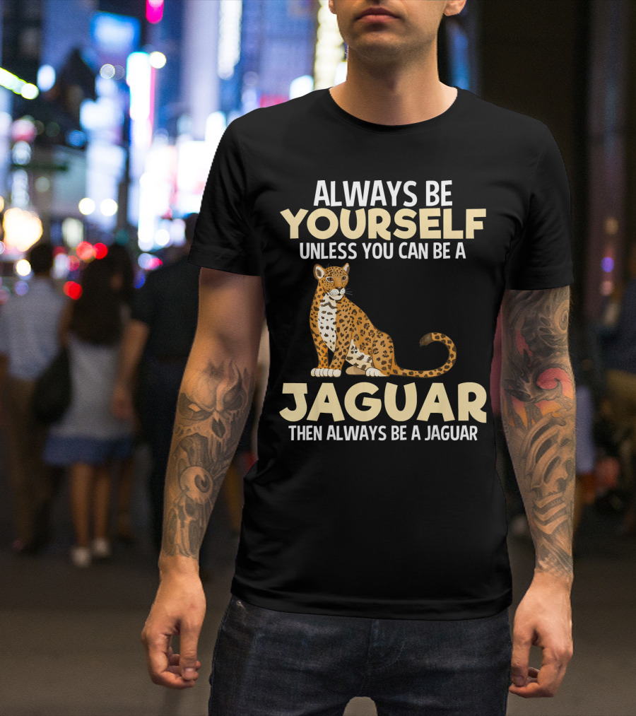 ALWAYS BE YOURSELF UNLESS YOU CAN BE A JAGUAR THEN ALWAYS BE A JAGUAR T-Shirt