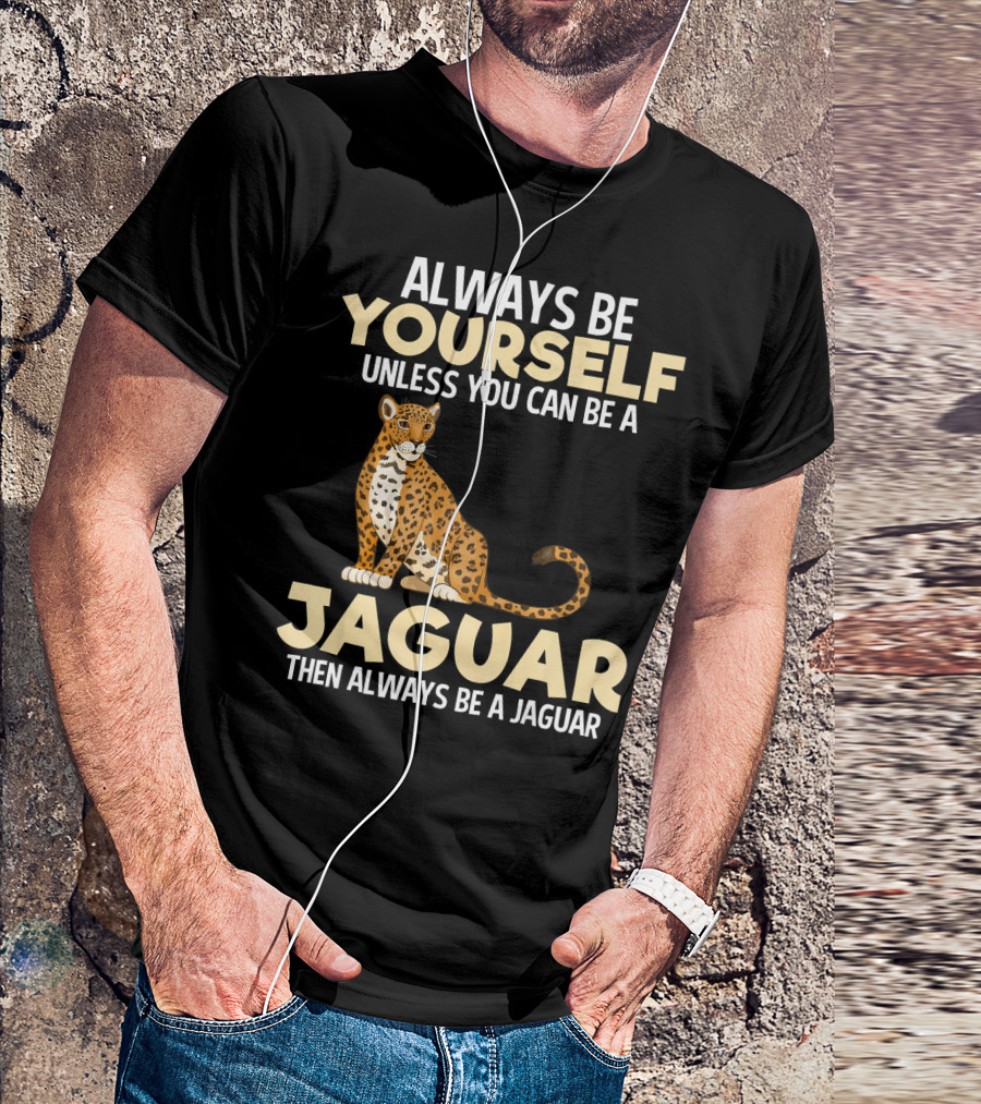 ALWAYS BE YOURSELF UNLESS YOU CAN BE A JAGUAR THEN ALWAYS BE A JAGUAR T-Shirt
