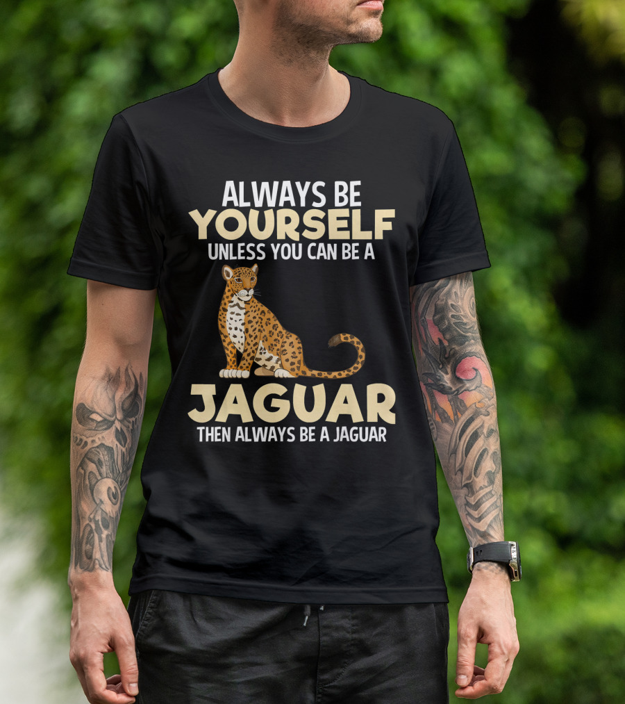 ALWAYS BE YOURSELF UNLESS YOU CAN BE A JAGUAR THEN ALWAYS BE A JAGUAR T-Shirt
