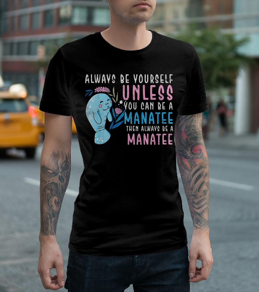 Always Be Yourself Unless You Can Be A Manatee Then Always Be A Manatee Cute Funny Manatee T-Shirt