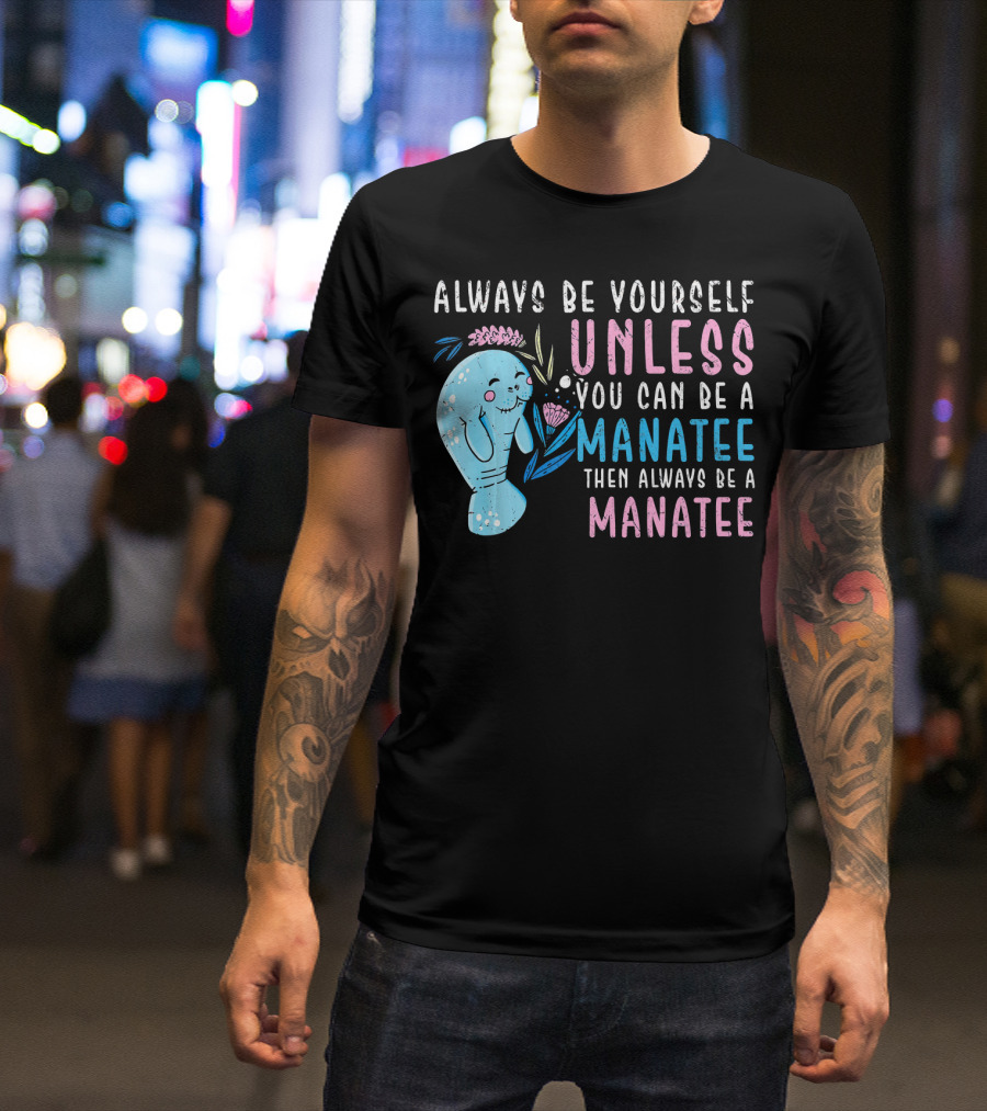 Always Be Yourself Unless You Can Be A Manatee Then Always Be A Manatee Cute Funny Manatee T-Shirt