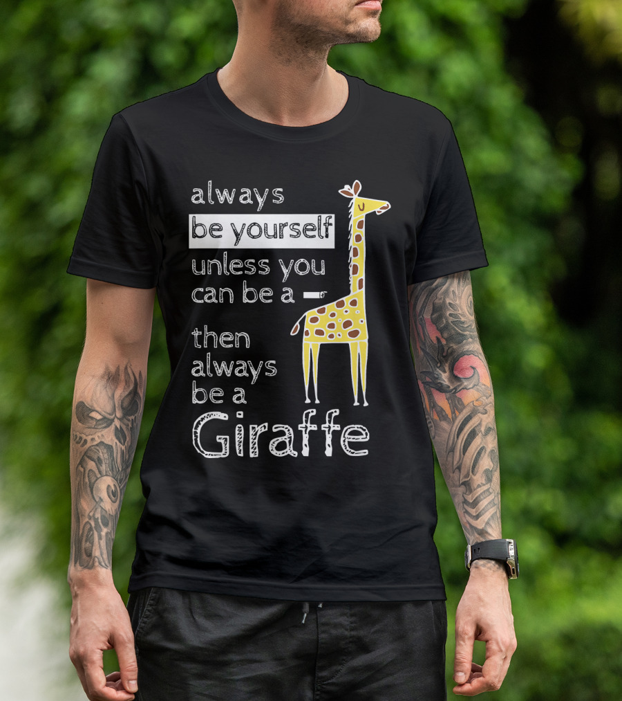 Always Be Yourself Unless You Can Be A Giraffe Always Be A Giraffe T-Shirt