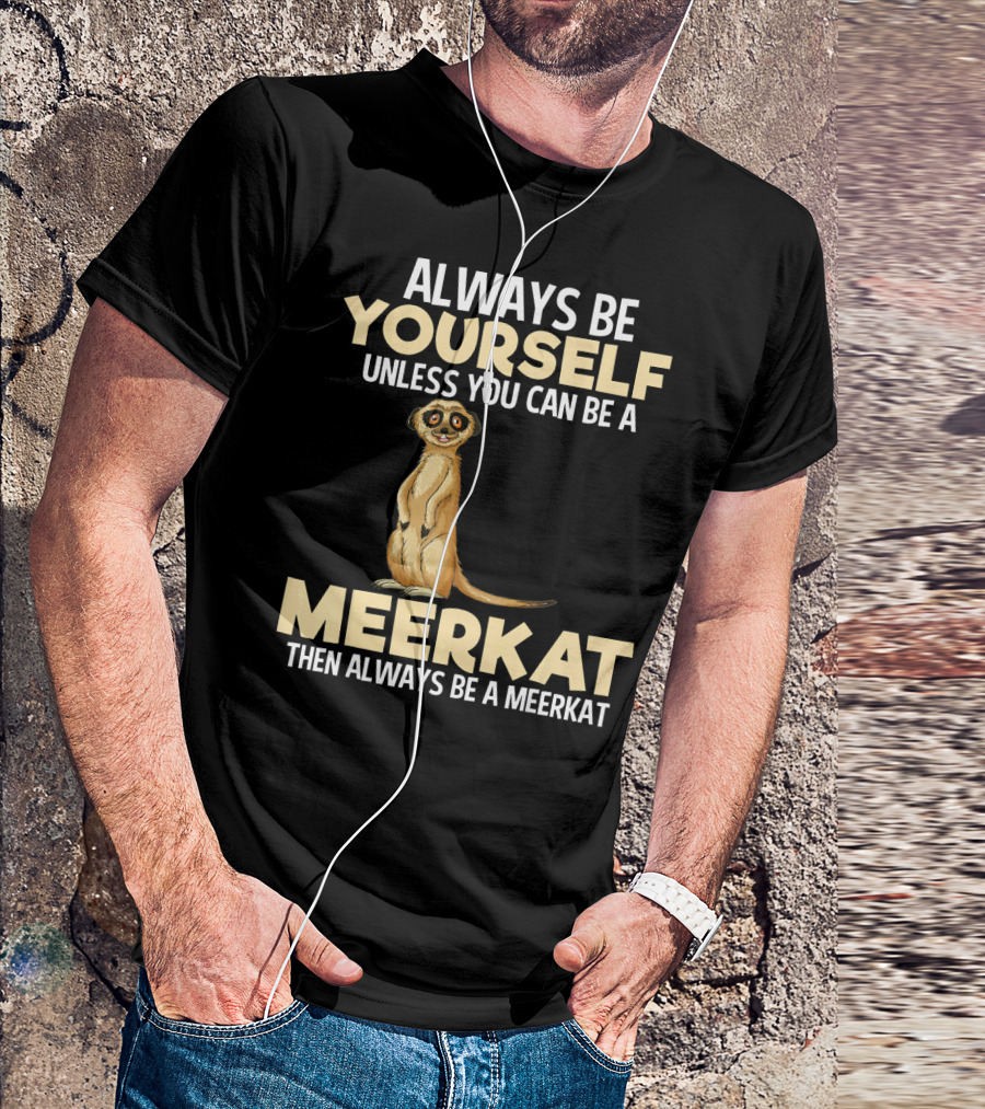 Always Be Yourself Unless You Can Be A Meerkat Then Always Be A Meerkat T-Shirt