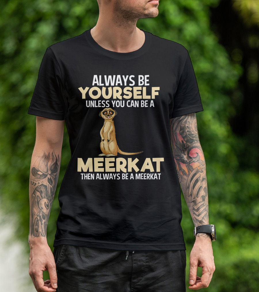 Always Be Yourself Unless You Can Be A Meerkat Then Always Be A Meerkat T-Shirt