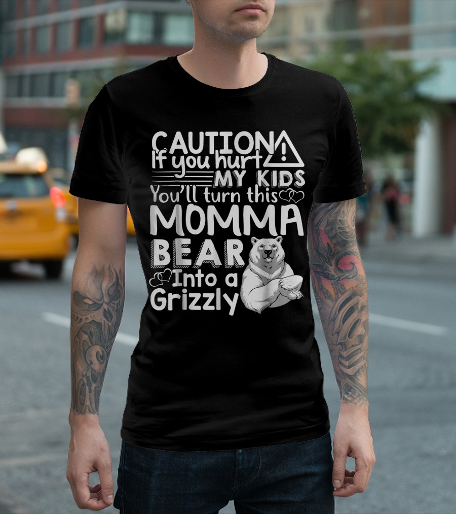 Caution If You Hurt My Kids You'll Turn This Momma Bear Into a Grizzly T-Shirt