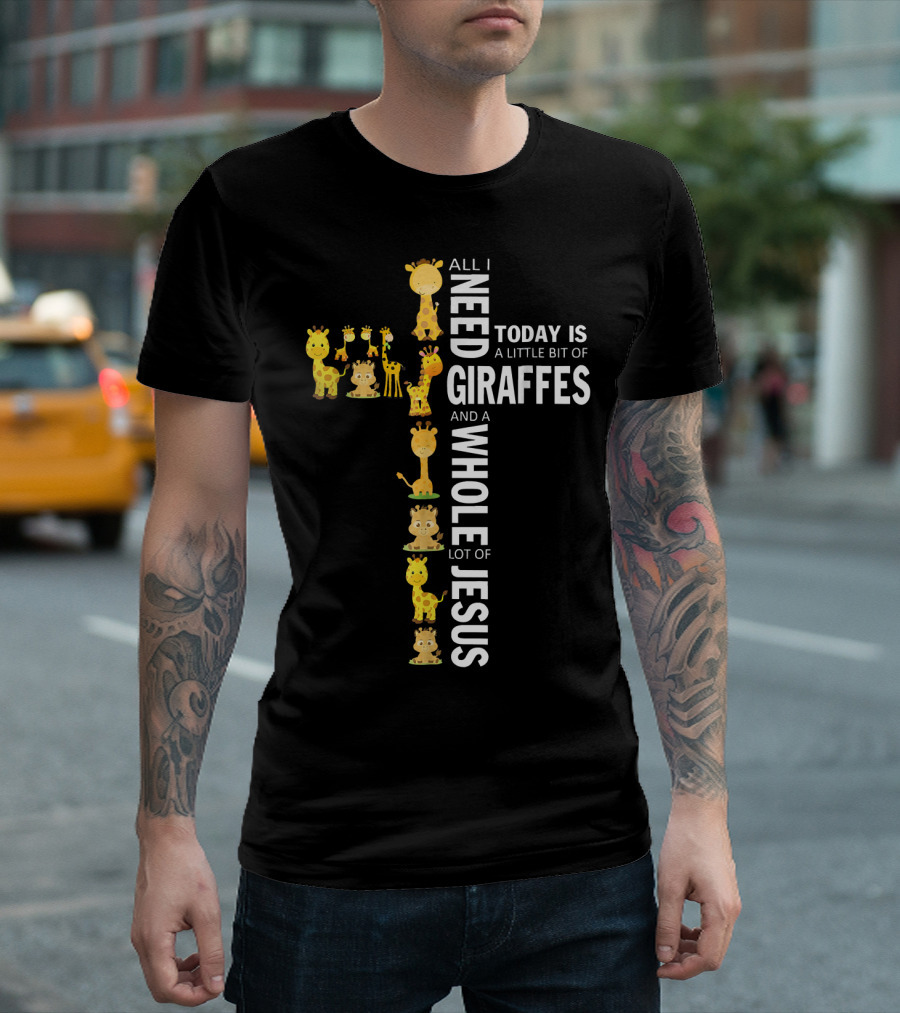 All I Need Today Is A Little Bit Of Giraffes And A Whole Lot Of Jesus T-Shirt