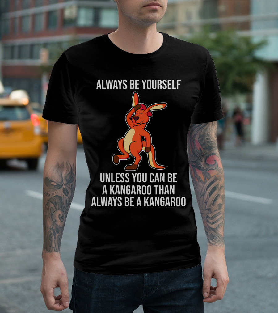 Always Be Yourself Unless You Can Be A Kangaroo Than Always Be A Kangaroo T-Shirt