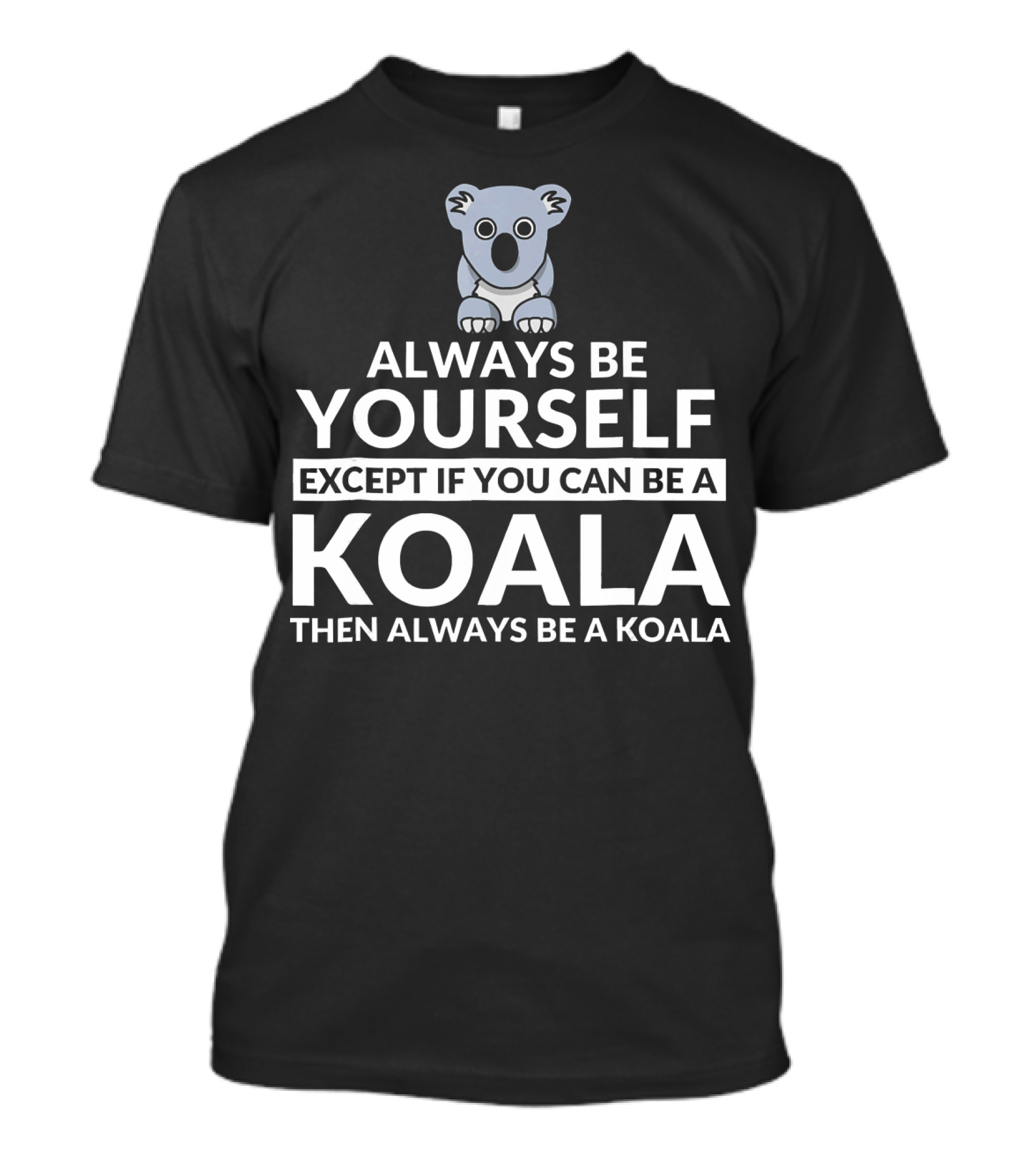 Always Be Yourself Except If You Can Be A Koala Then Always Be A Koala Bear Funny Koala Lover T-Shirt