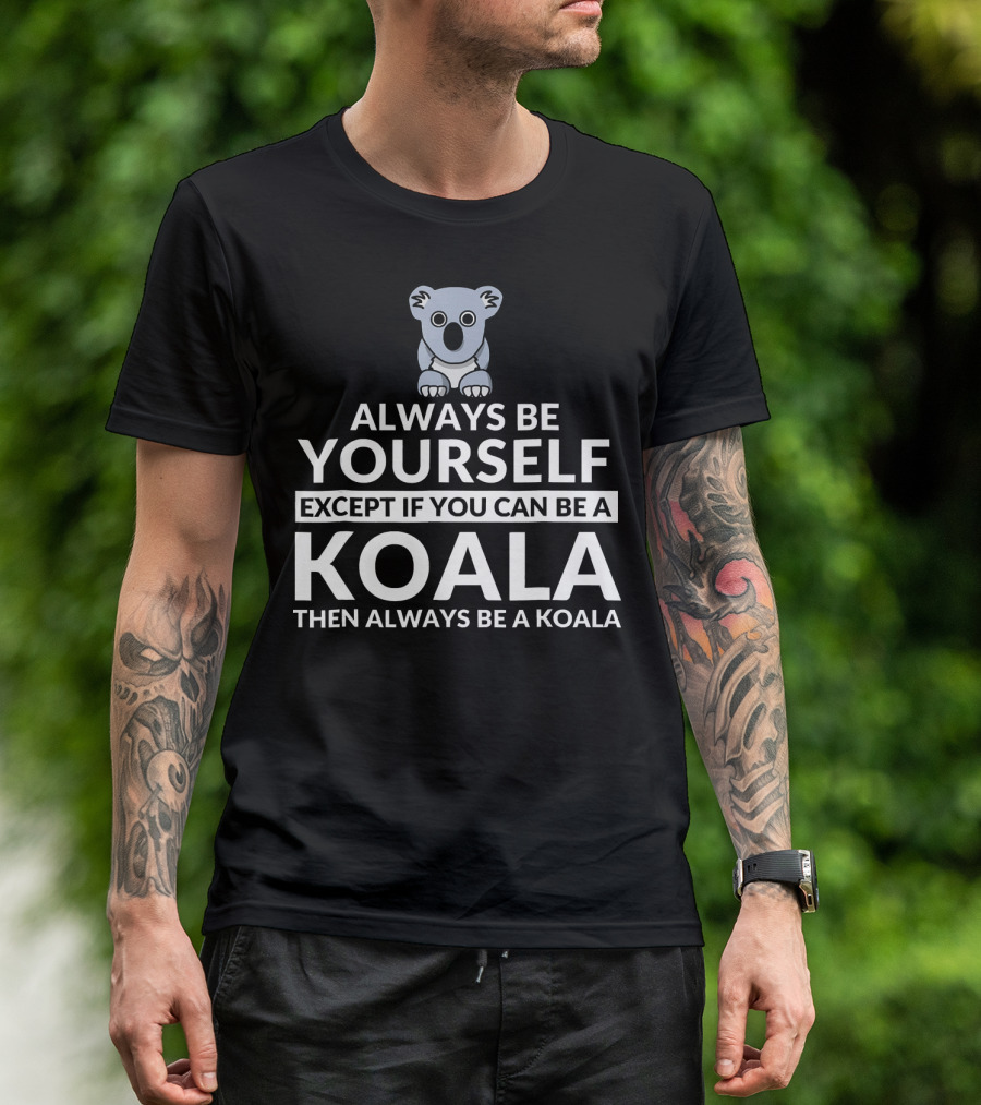 Always Be Yourself Except If You Can Be A Koala Then Always Be A Koala Bear Funny Koala Lover T-Shirt