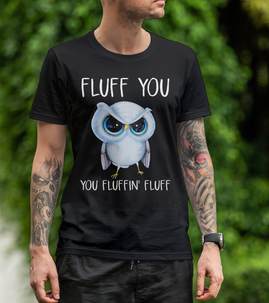 Fluff You You Fluffin Fluff Owl Lovers T-Shirt