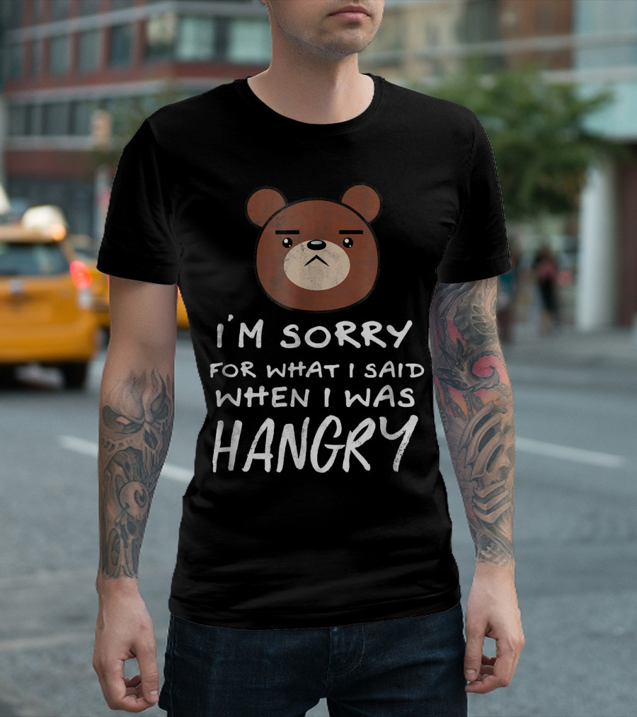 I'm Sorry For What I Said When I Was Hangry Bear T-Shirt