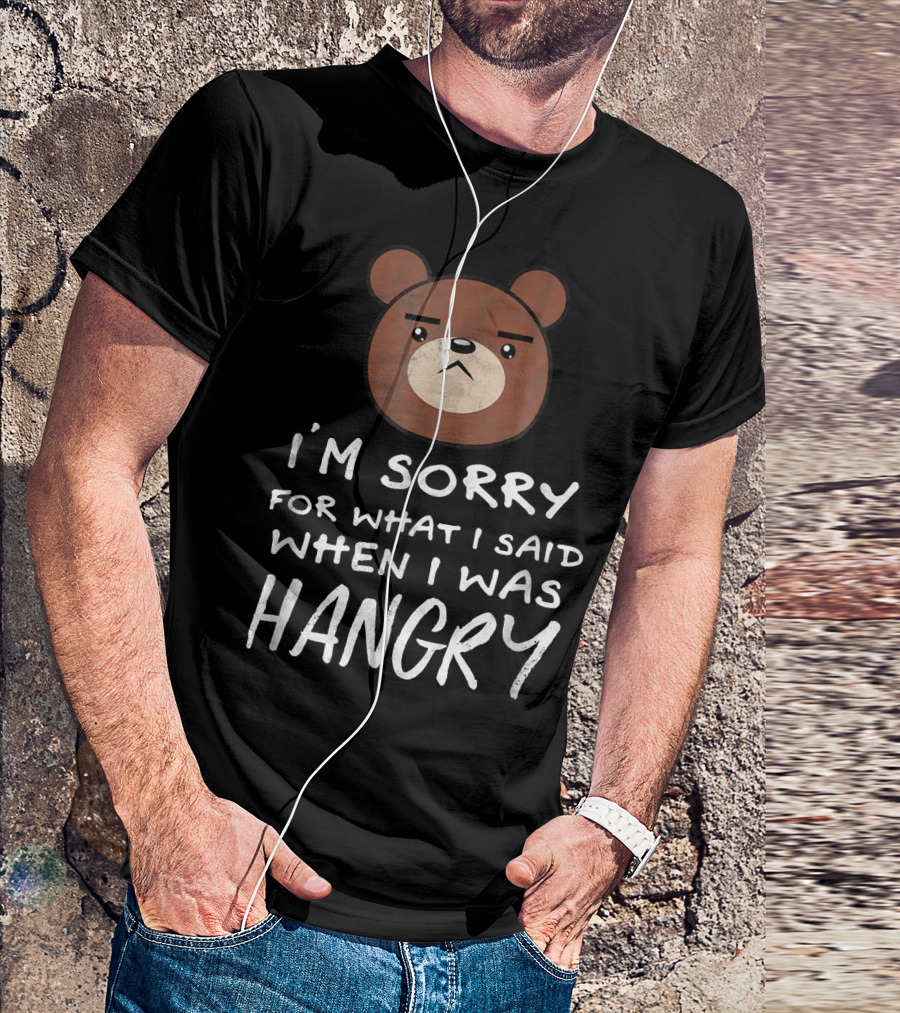 I'm Sorry For What I Said When I Was Hangry Bear T-Shirt