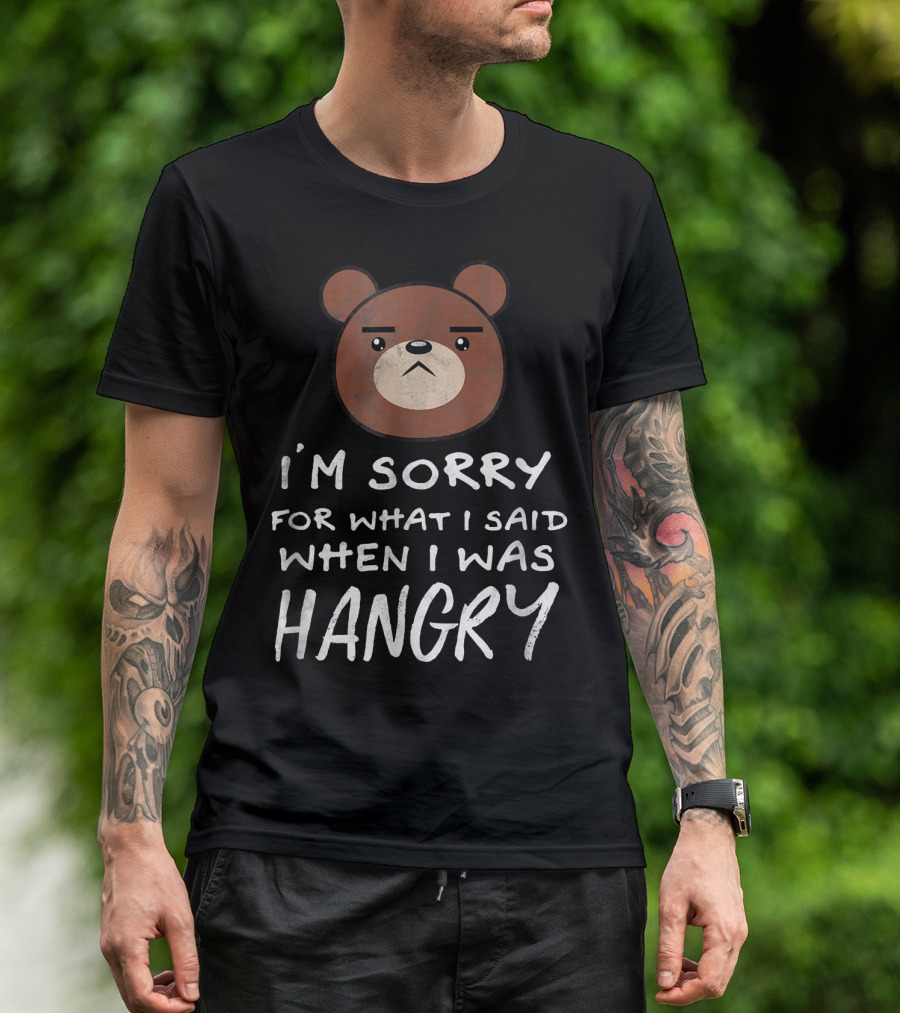 I'm Sorry For What I Said When I Was Hangry Bear T-Shirt