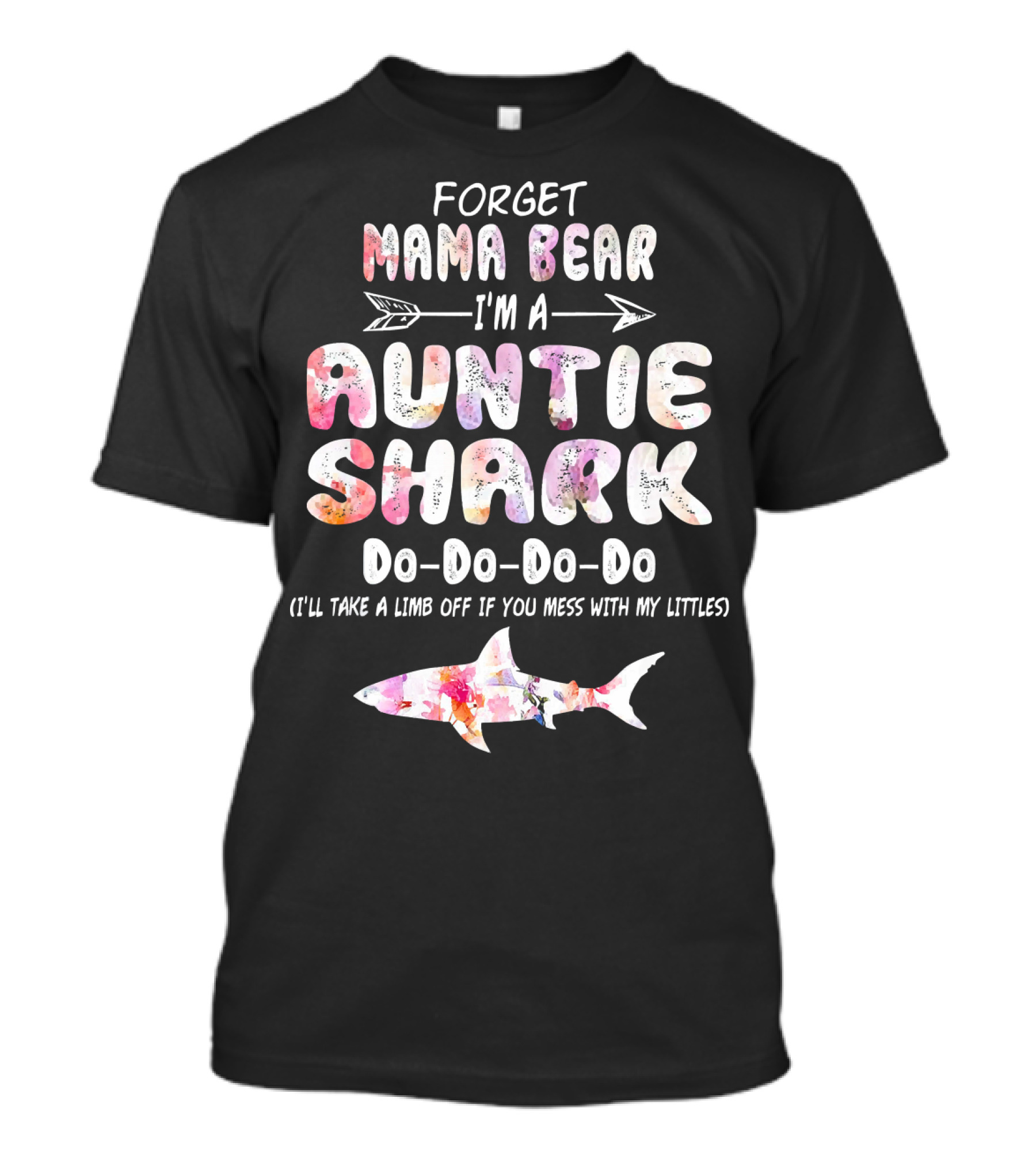 Forget Mama Bear I'm A Auntie Shark Do-Do-Do-Do I'll Take A Limb Off If You Mess With My Littles T-Shirt