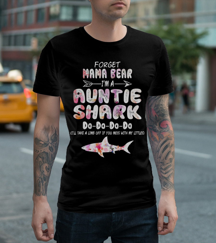 Forget Mama Bear I'm A Auntie Shark Do-Do-Do-Do I'll Take A Limb Off If You Mess With My Littles T-Shirt