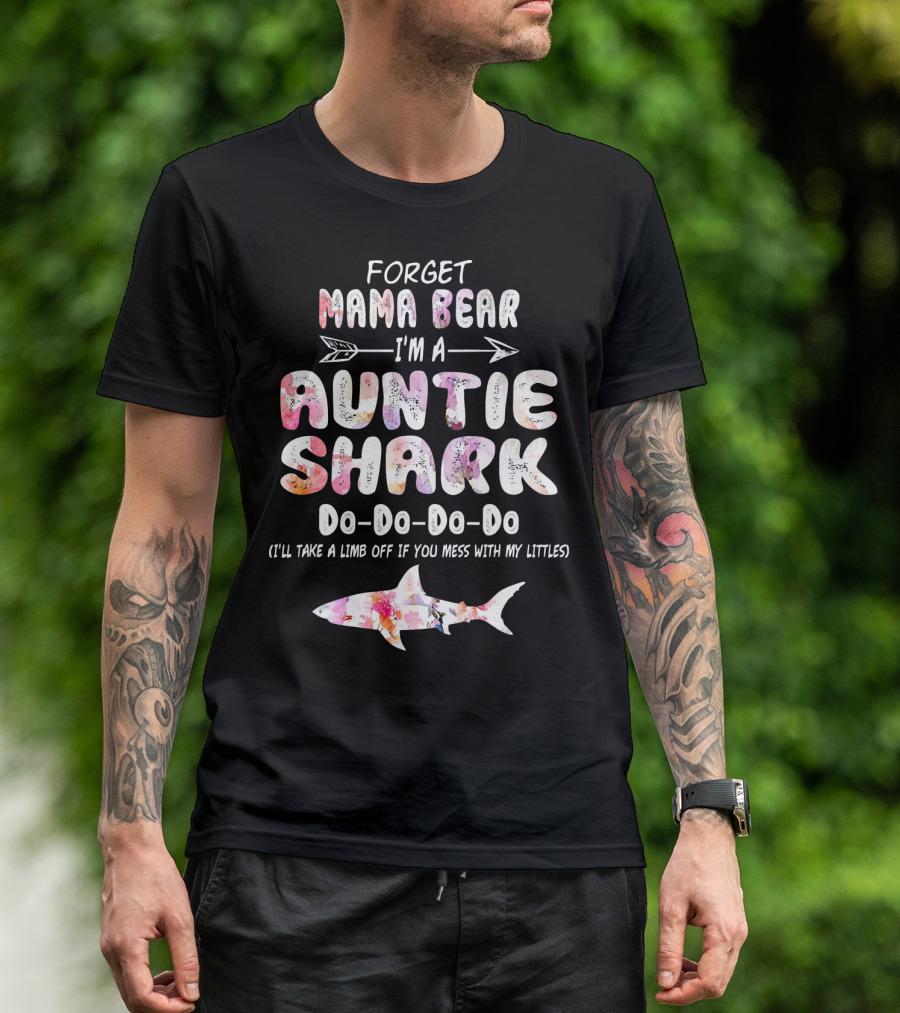 Forget Mama Bear I'm A Auntie Shark Do-Do-Do-Do I'll Take A Limb Off If You Mess With My Littles T-Shirt