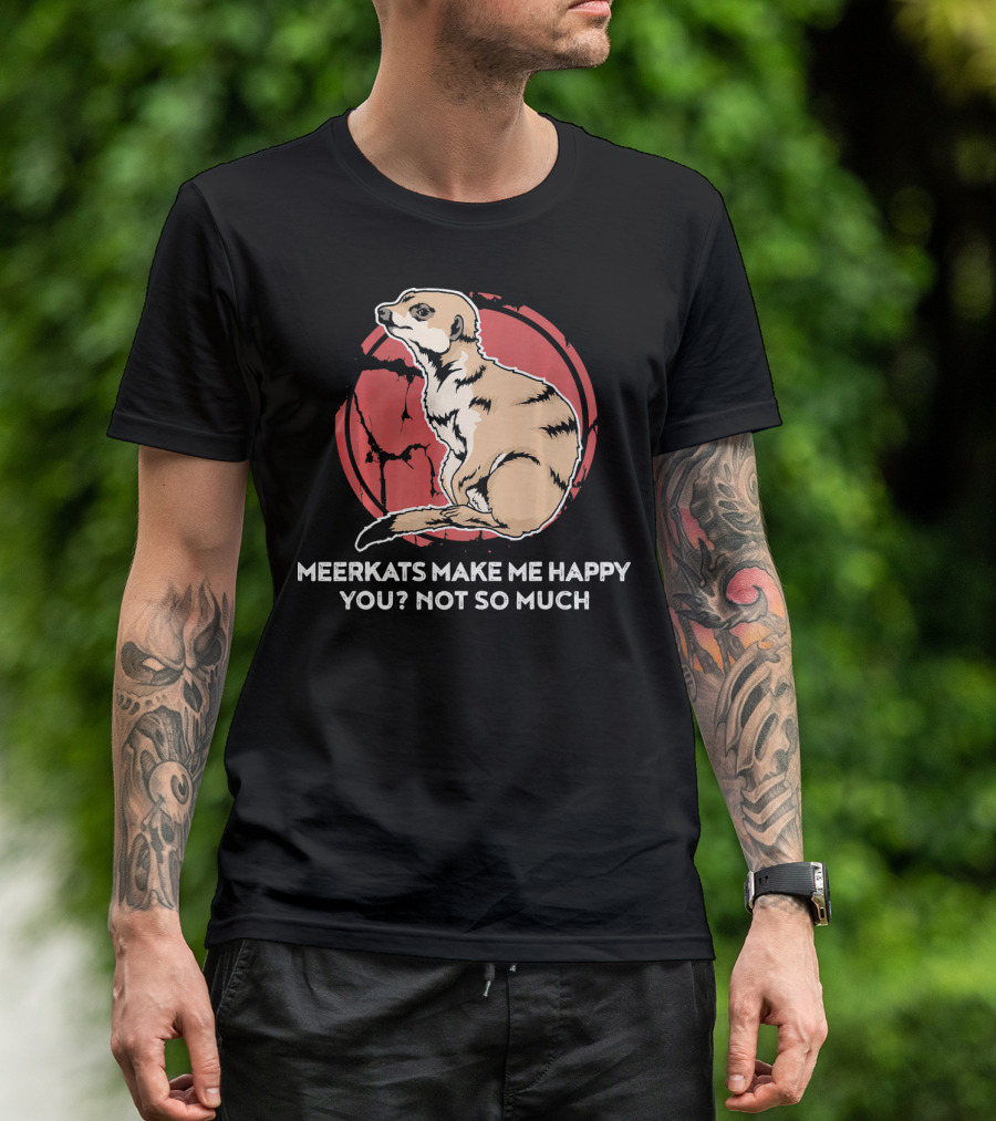 Meerkats Make Me Happy You? Not So Much Funny Meerkat For A Meerkat Lover T-Shirt