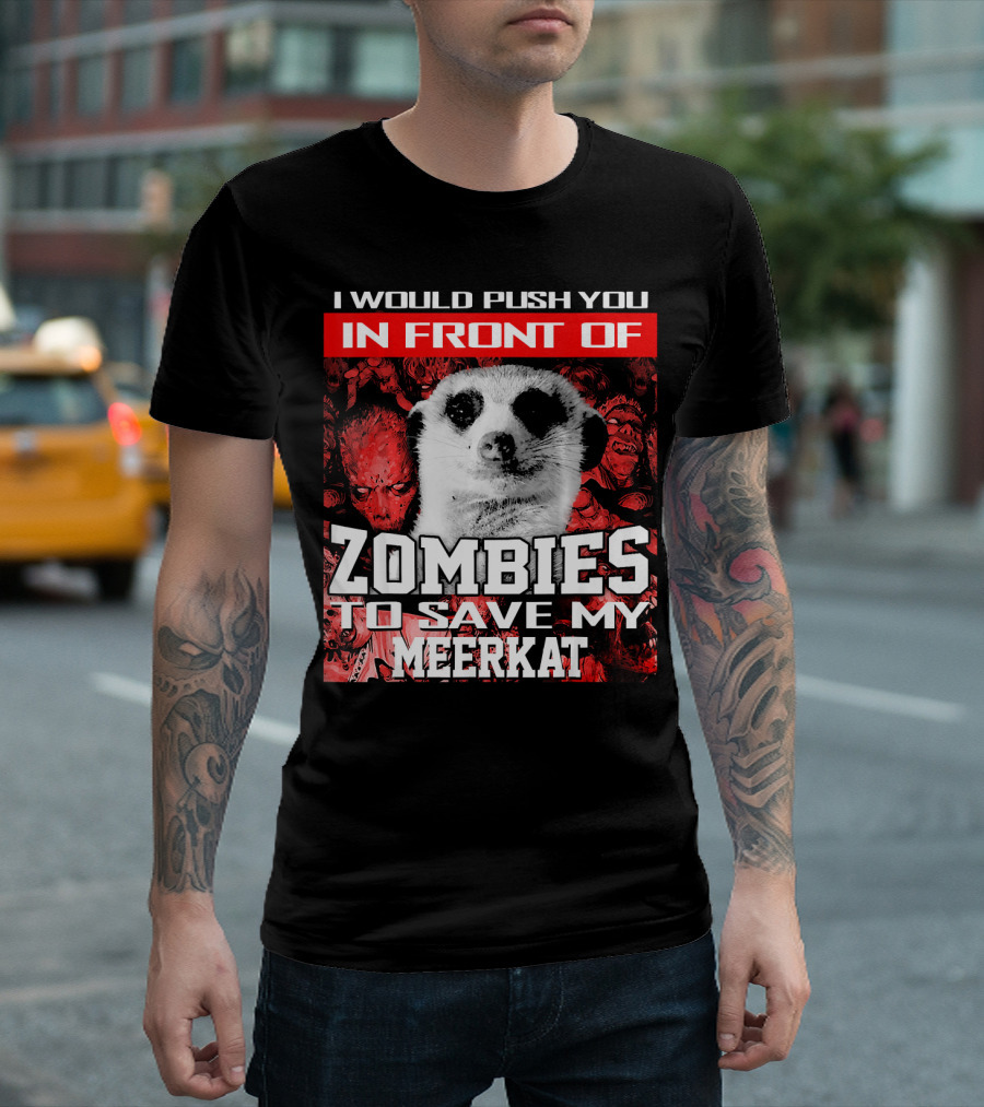 I Would Push You In Front Of Zombies To Save My Meerkat T-Shirt