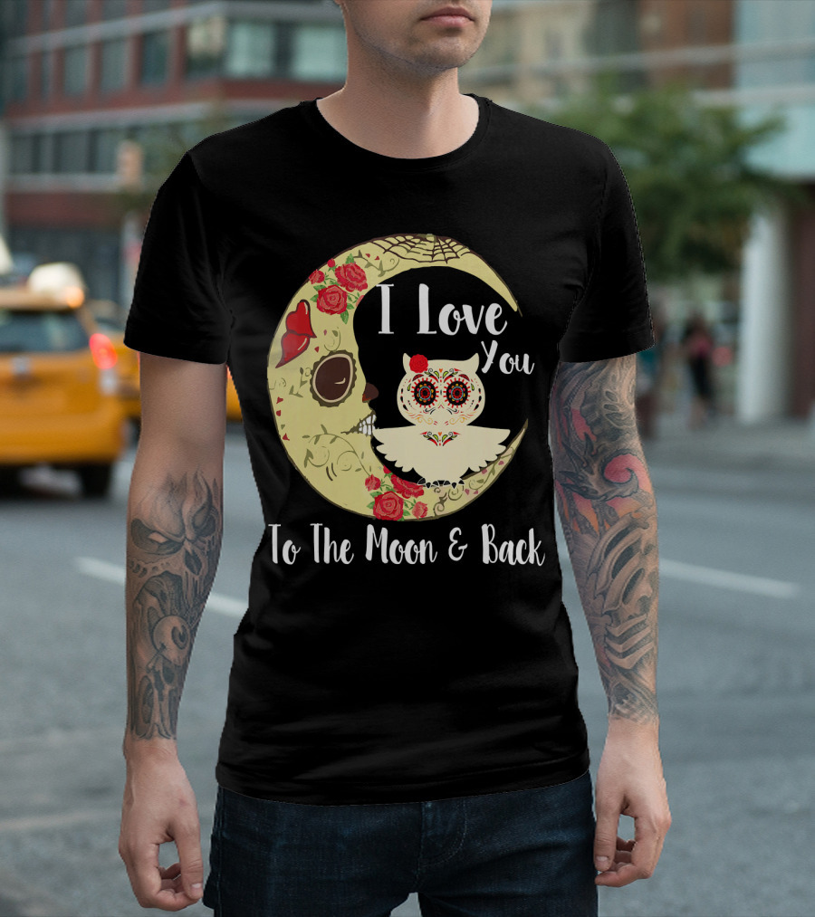 I Love You To The Moon And Back Owl Sugar Skull Roses Moon T-Shirt