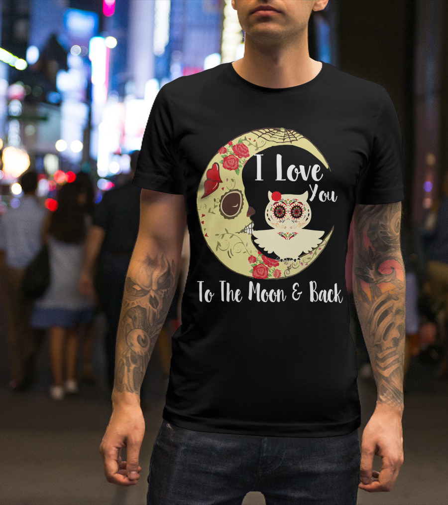 I Love You To The Moon And Back Owl Sugar Skull Roses Moon T-Shirt