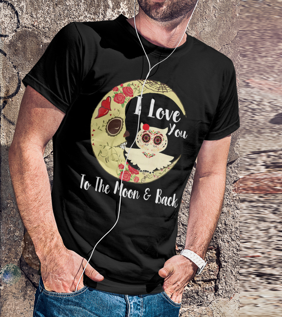 I Love You To The Moon And Back Owl Sugar Skull Roses Moon T-Shirt