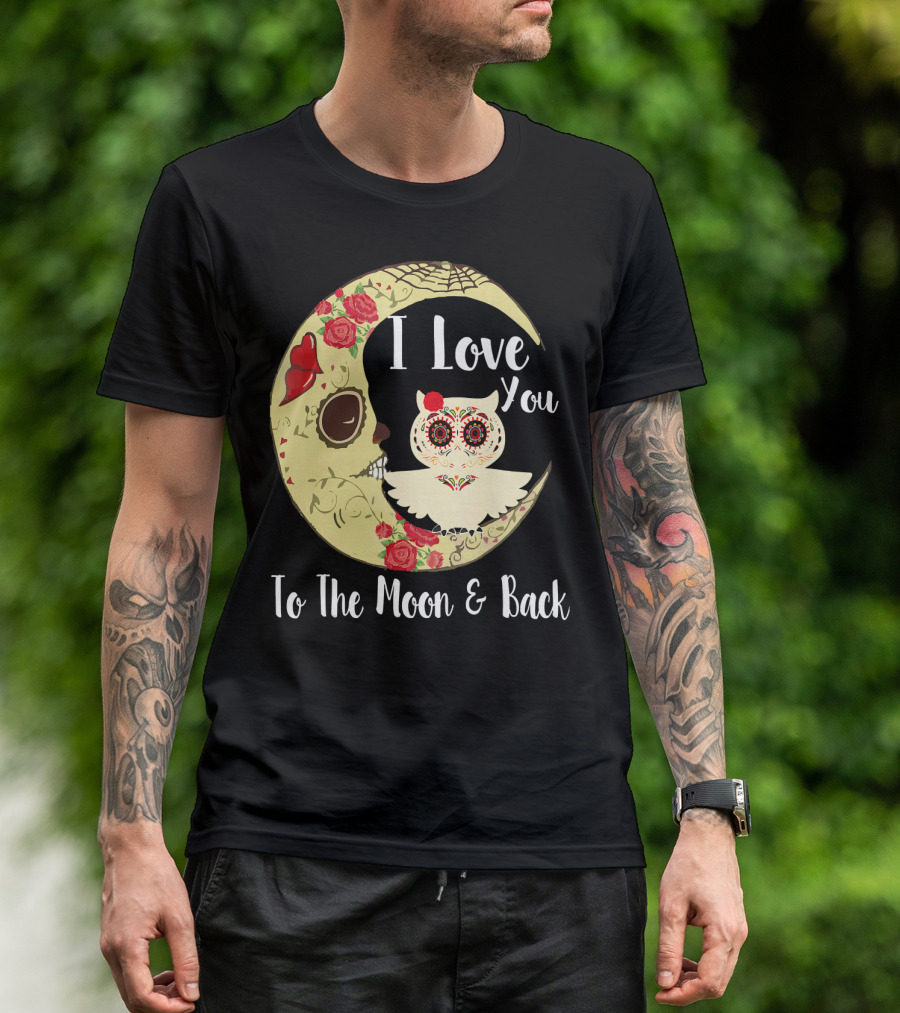 I Love You To The Moon And Back Owl Sugar Skull Roses Moon T-Shirt