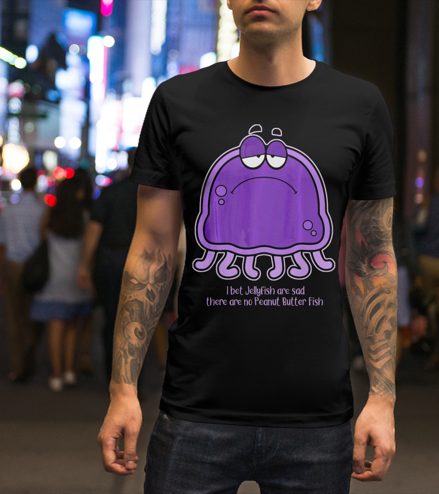 I Bet Jellyfish Are Sad There Are No Peanut Butter Fish T-Shirt