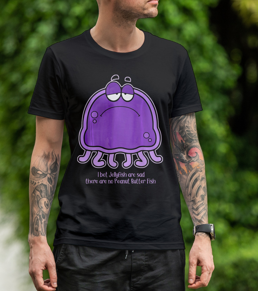 I Bet Jellyfish Are Sad There Are No Peanut Butter Fish T-Shirt