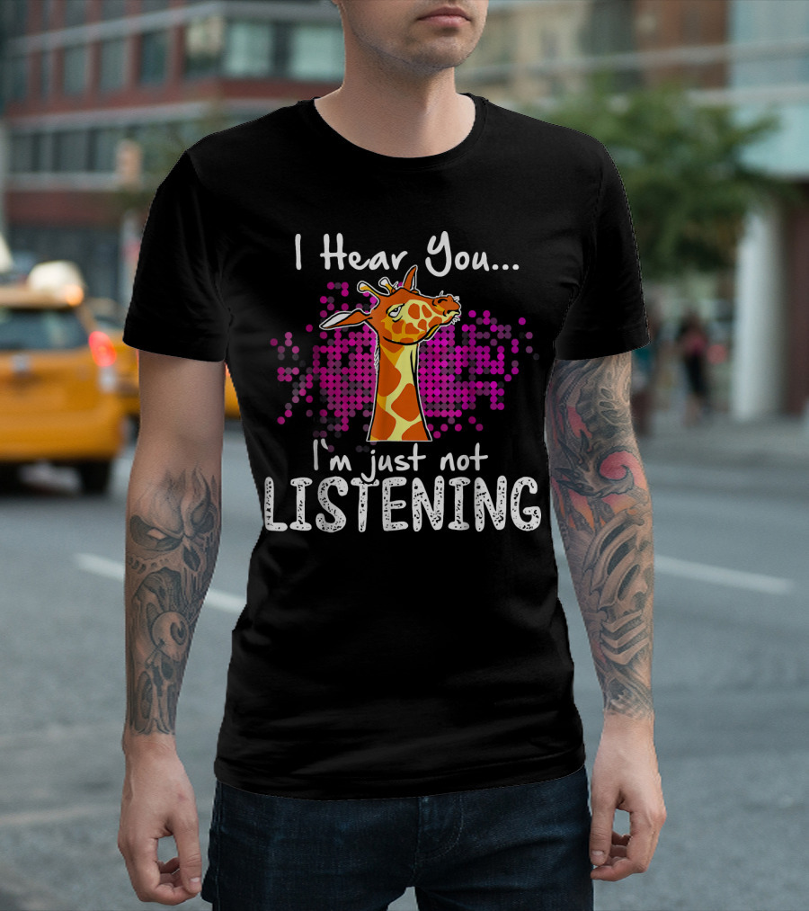 I Hear You Funny Giraffe I'm Just Not Listening T-Shirt