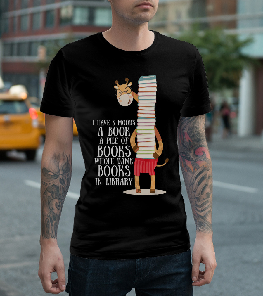 I Have 3 Moods A Book A Pile Of Books Whole Damn Books In Library Giraffe Books My Moods T-Shirt