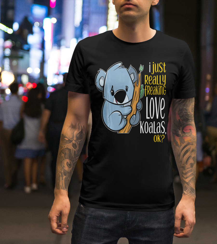 I Just Really Freaking Love Koalas, OK? T-Shirt