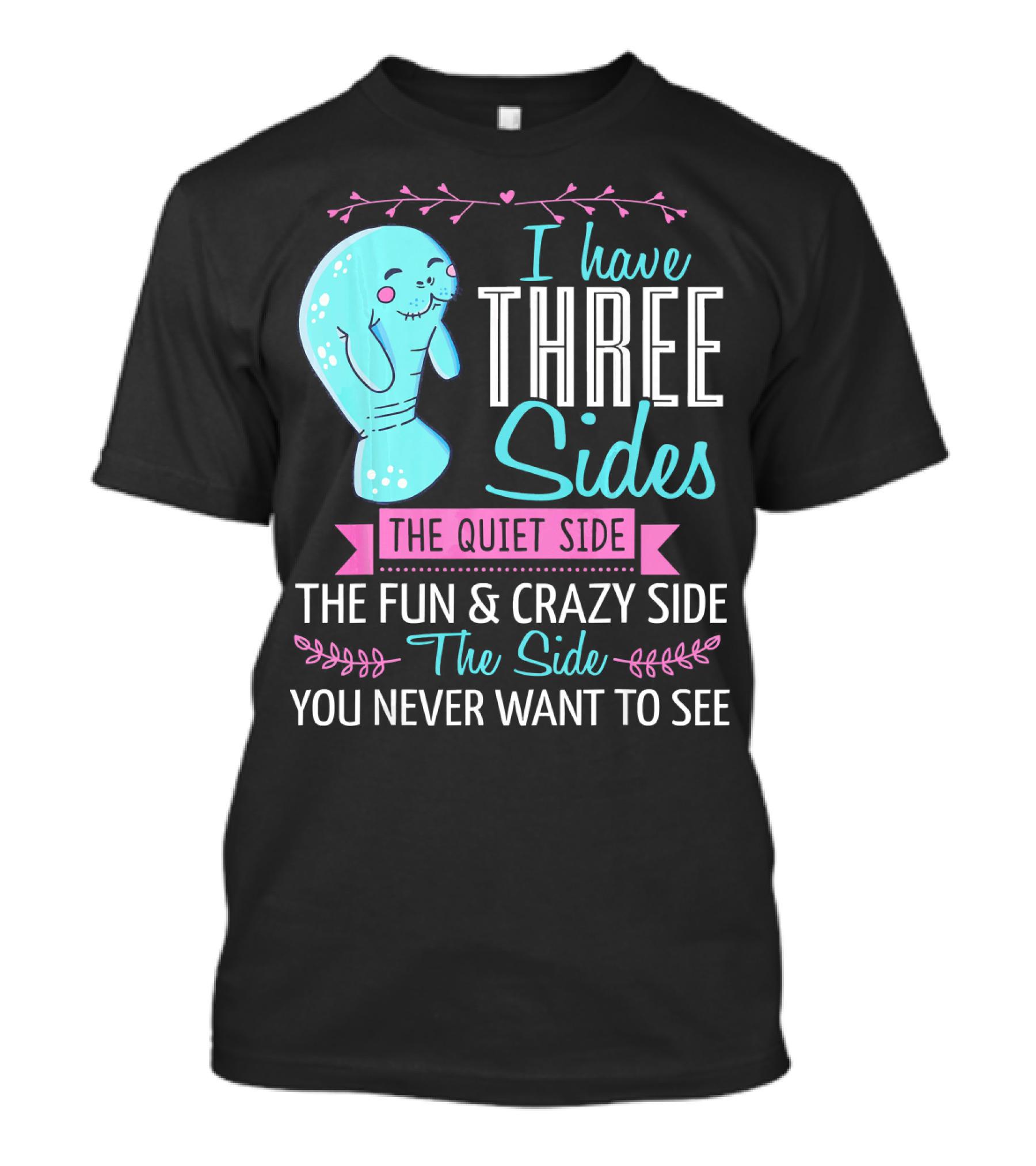 I Have Three Sides The Quiet Side The Fun And Crazy Side The Side You Never Want To See T-Shirt